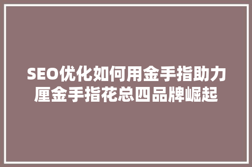SEO优化如何用金手指助力厘金手指花总四品牌崛起