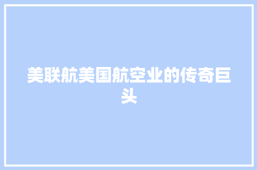 美联航美国航空业的传奇巨头
