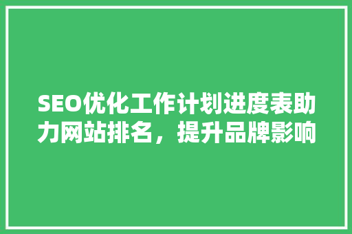 SEO优化工作计划进度表助力网站排名，提升品牌影响力