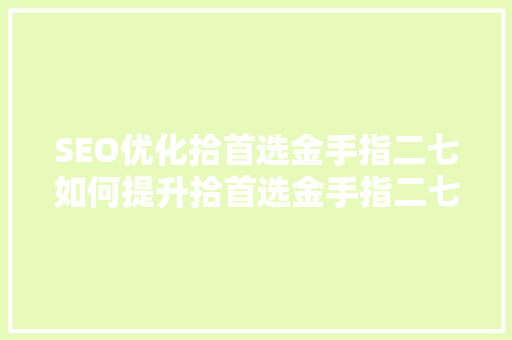SEO优化拾首选金手指二七如何提升拾首选金手指二七的搜索引擎排名