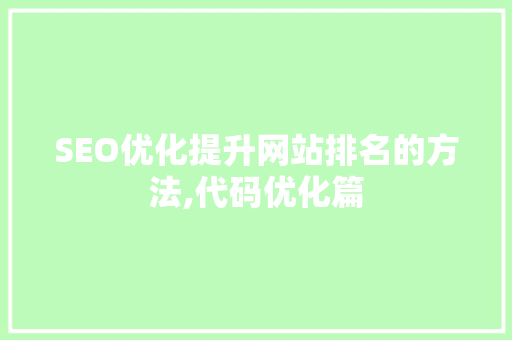 SEO优化提升网站排名的方法,代码优化篇