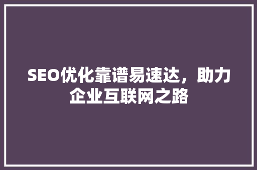 SEO优化靠谱易速达，助力企业互联网之路
