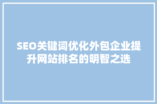 SEO关键词优化外包企业提升网站排名的明智之选