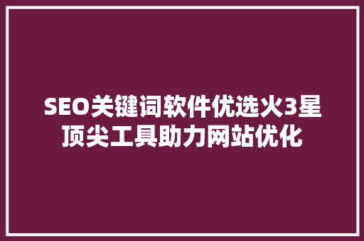 SEO关键词软件优选火3星顶尖工具助力网站优化