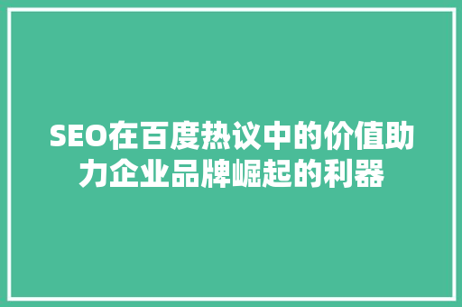 SEO在百度热议中的价值助力企业品牌崛起的利器