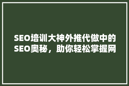 SEO培训大神外推代做中的SEO奥秘，助你轻松掌握网络营销之路