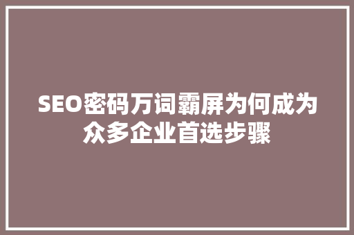 SEO密码万词霸屏为何成为众多企业首选步骤
