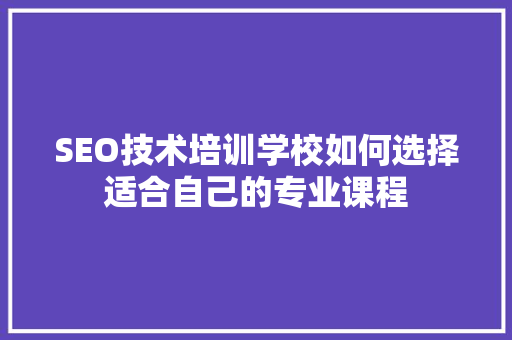 SEO技术培训学校如何选择适合自己的专业课程