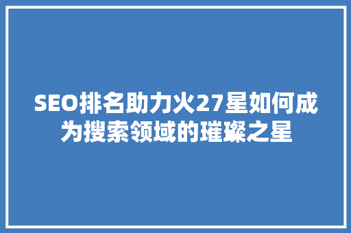 SEO排名助力火27星如何成为搜索领域的璀璨之星