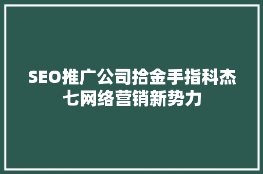 SEO推广公司拾金手指科杰七网络营销新势力