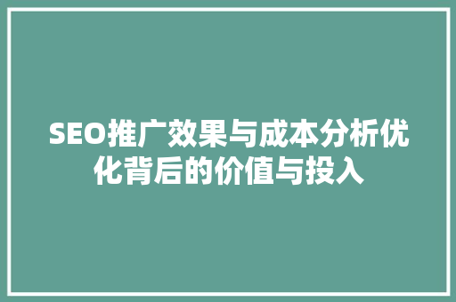 SEO推广效果与成本分析优化背后的价值与投入