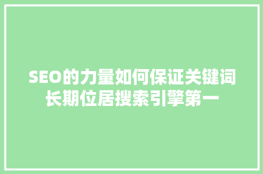 SEO的力量如何保证关键词长期位居搜索引擎第一