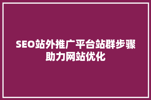 SEO站外推广平台站群步骤助力网站优化