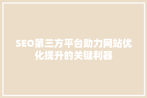 SEO第三方平台助力网站优化提升的关键利器
