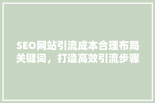 SEO网站引流成本合理布局关键词，打造高效引流步骤