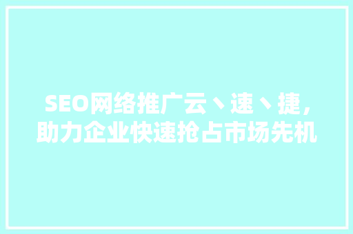 SEO网络推广云丶速丶捷，助力企业快速抢占市场先机