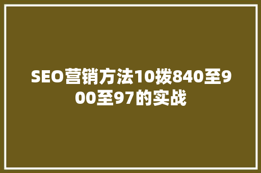 SEO营销方法10拨840至900至97的实战