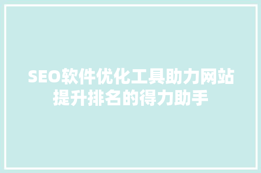 SEO软件优化工具助力网站提升排名的得力助手