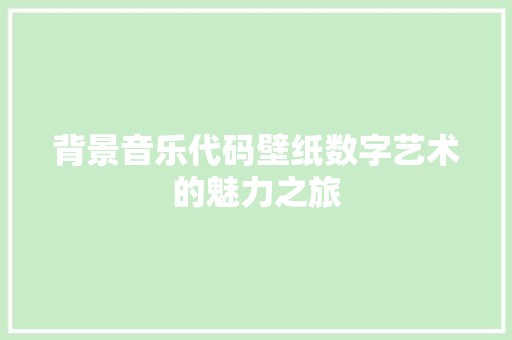 背景音乐代码壁纸数字艺术的魅力之旅