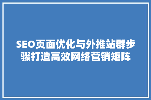 SEO页面优化与外推站群步骤打造高效网络营销矩阵