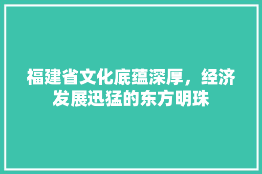 福建省文化底蕴深厚，经济发展迅猛的东方明珠