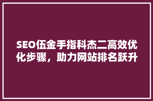 SEO伍金手指科杰二高效优化步骤，助力网站排名跃升