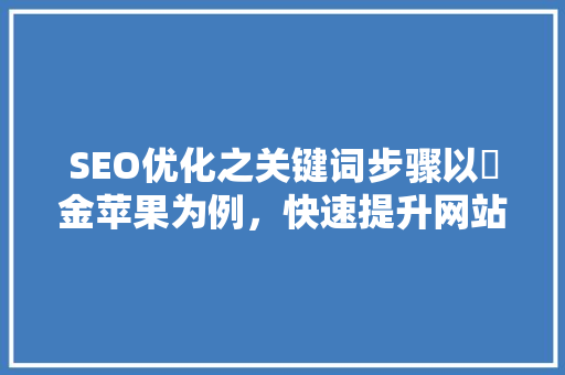 SEO优化之关键词步骤以釒金苹果为例，快速提升网站排名的方法
