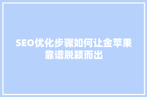 SEO优化步骤如何让金苹果靠谱脱颖而出