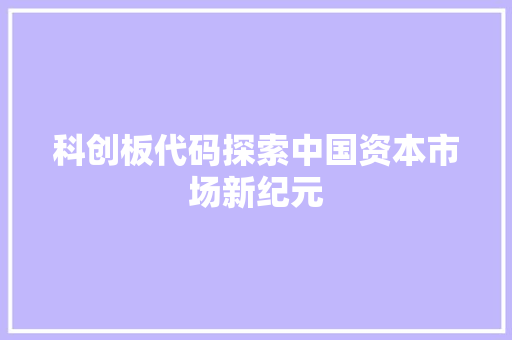 科创板代码探索中国资本市场新纪元