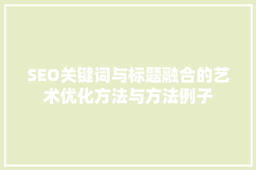 SEO关键词与标题融合的艺术优化方法与方法例子