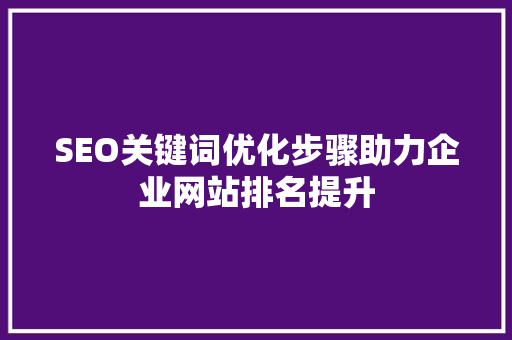 SEO关键词优化步骤助力企业网站排名提升