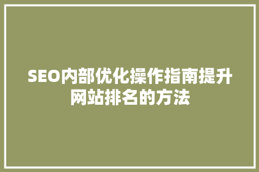 SEO内部优化操作指南提升网站排名的方法