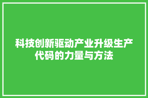 科技创新驱动产业升级生产代码的力量与方法