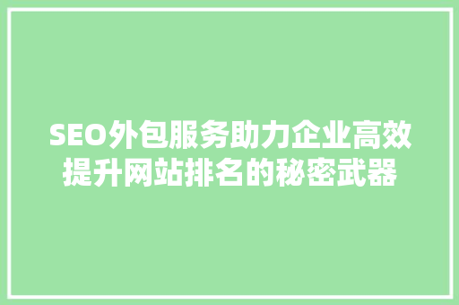 SEO外包服务助力企业高效提升网站排名的秘密武器