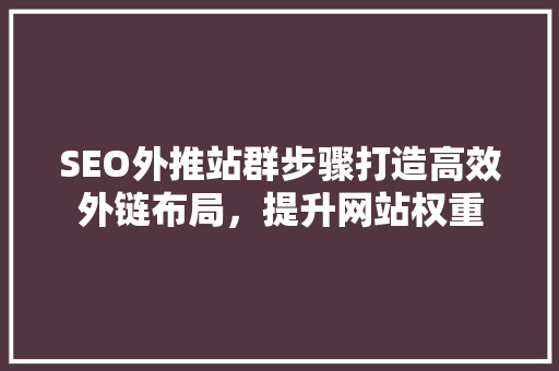 SEO外推站群步骤打造高效外链布局，提升网站权重