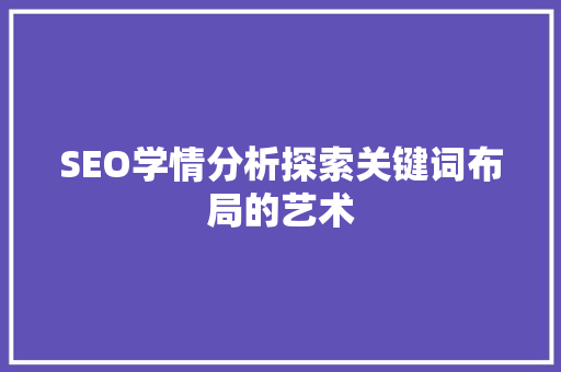 SEO学情分析探索关键词布局的艺术
