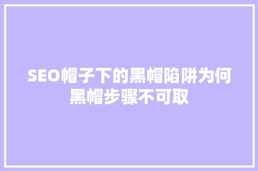 SEO帽子下的黑帽陷阱为何黑帽步骤不可取