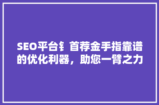 SEO平台钅首荐金手指靠谱的优化利器，助您一臂之力