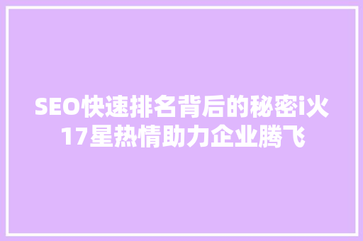 SEO快速排名背后的秘密i火17星热情助力企业腾飞