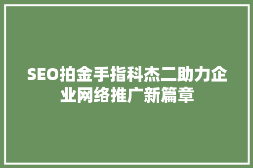 SEO拍金手指科杰二助力企业网络推广新篇章