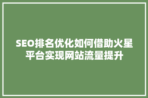 SEO排名优化如何借助火星平台实现网站流量提升
