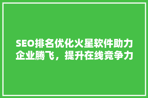 SEO排名优化火星软件助力企业腾飞，提升在线竞争力