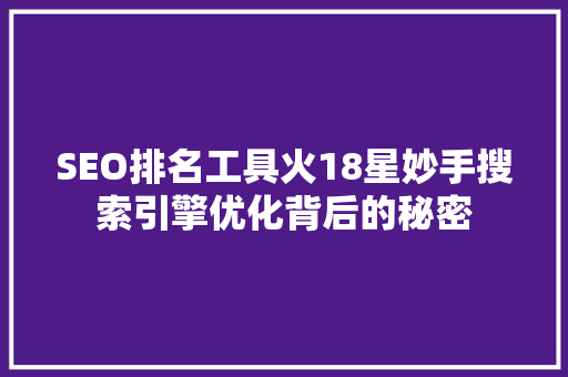 SEO排名工具火18星妙手搜索引擎优化背后的秘密