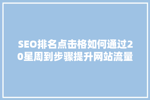SEO排名点击格如何通过20星周到步骤提升网站流量与品牌知名度