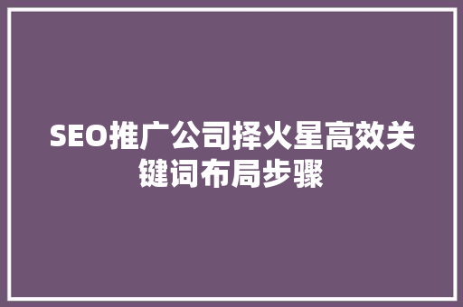 SEO推广公司择火星高效关键词布局步骤