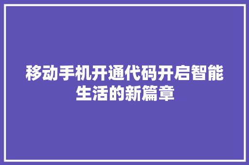 移动手机开通代码开启智能生活的新篇章