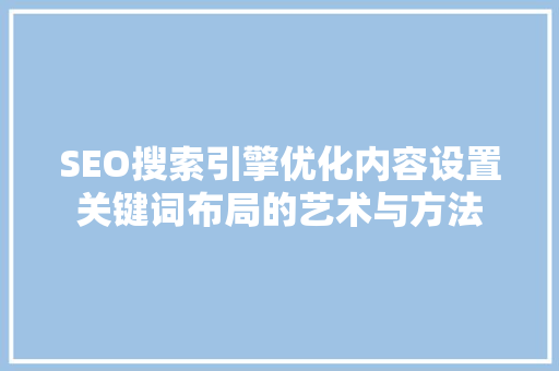 SEO搜索引擎优化内容设置关键词布局的艺术与方法