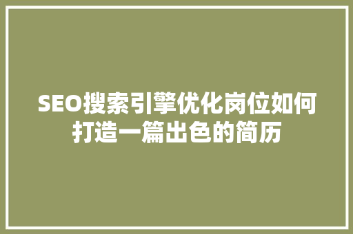 SEO搜索引擎优化岗位如何打造一篇出色的简历  第1张