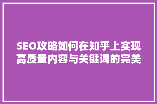 SEO攻略如何在知乎上实现高质量内容与关键词的完美结合  第1张
