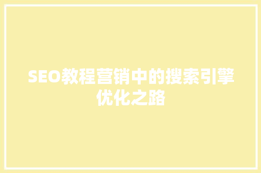 SEO教程营销中的搜索引擎优化之路